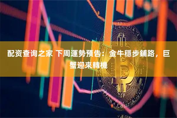 配资查询之家 下周運勢預告：金牛穩步鋪路，巨蟹迎來轉機