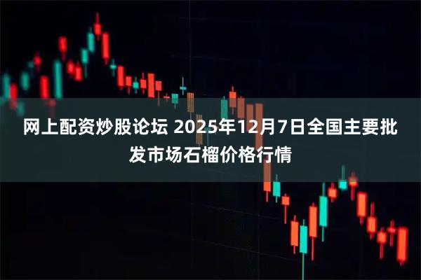网上配资炒股论坛 2025年12月7日全国主要批发市场石榴价格行情