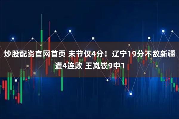 炒股配资官网首页 末节仅4分！辽宁19分不敌新疆遭4连败 王岚嵚9中1