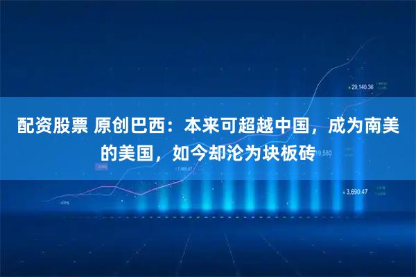 配资股票 原创巴西：本来可超越中国，成为南美的美国，如今却沦为块板砖